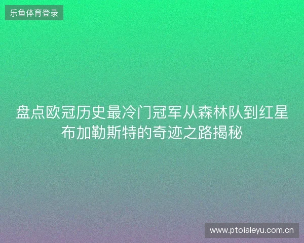 盘点欧冠历史最冷门冠军从森林队到红星布加勒斯特的奇迹之路揭秘