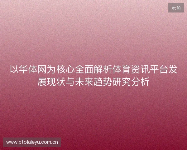 以华体网为核心全面解析体育资讯平台发展现状与未来趋势研究分析